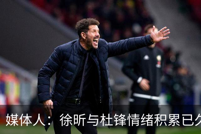 媒体人：徐昕与杜锋情绪积累已久 前者未来很难再真正回到广东队